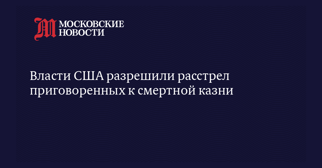 Власти США разрешили расстреливать приговоренных к смертной казни