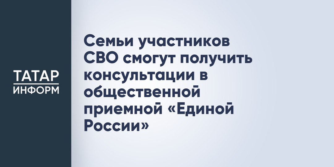 Семьи участников СВО смогут получить консультации в общественной приемной «Единой России»