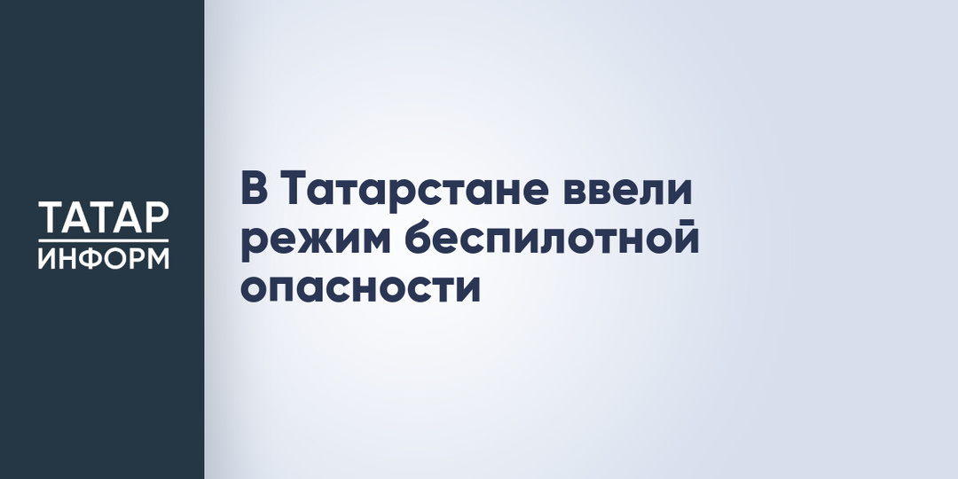 В Татарстане ввели режим беспилотной опасности