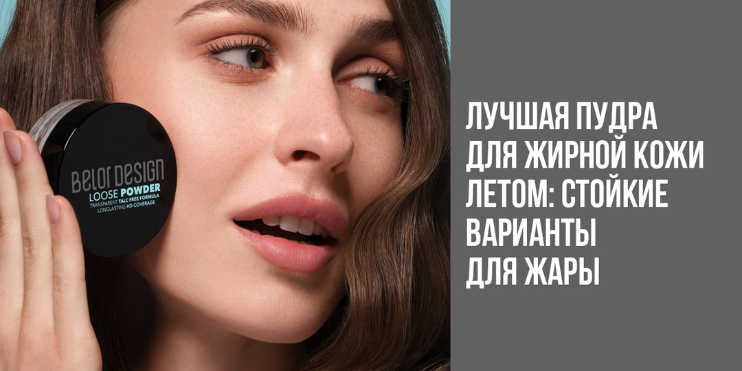 Лучшая пудра для жирной кожи летом: стойкие варианты для жары