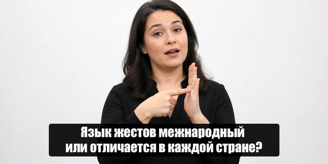 Язык жестов для людей с ограниченными возможностями международный или отличается в каждой стране?