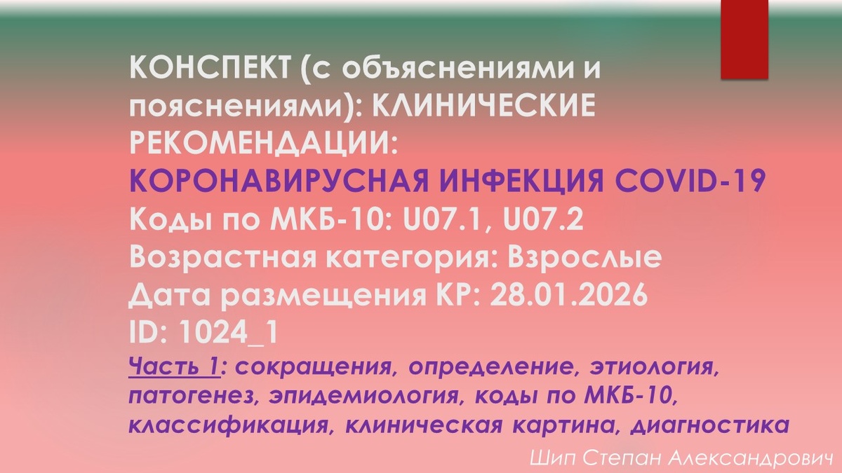 КОНСПЕКТ (с объяснениями и пояснениями): КЛИНИЧЕСКИЕ РЕКОМЕНДАЦИИ: Коронавирусная инфекция COVID-19. Коды по МКБ-10: U07.1, U07.2. Возрастная категория: Взрослые. Дата размещения КР: 28.01.2026. ID: 1024_1. Часть 1: сокращения, определение, этиология, патогенез, эпидемиология, коды по МКБ-10, классификация, клиническая картина, диагностика