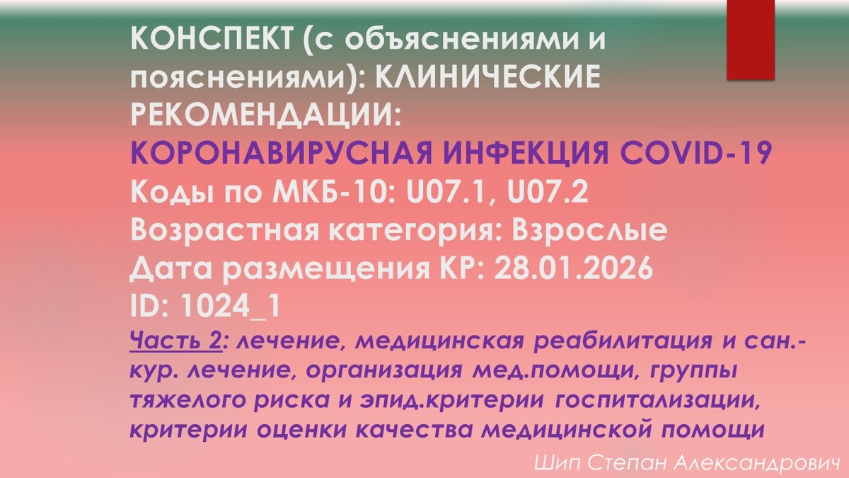 КОНСПЕКТ (с объяснениями и пояснениями): КЛИНИЧЕСКИЕ РЕКОМЕНДАЦИИ: Коронавирусная инфекция COVID-19. Коды по МКБ-10: U07.1, U07.2. Возрастная категория: Взрослые. Дата размещения КР: 28.01.2026. ID: 1024_1. Часть 2: лечение, медицинская реабилитация и сан.-кур. лечение, организация мед.помощи, группы тяжелого риска и эпид.критерии госпитализации, критерии оценки качества медицинской помощи