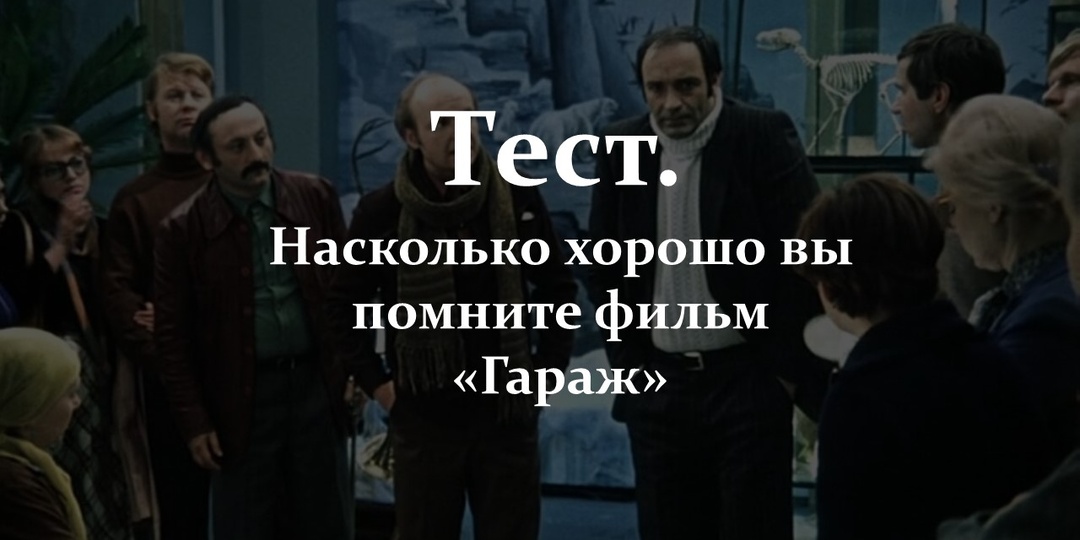 Тест. Насколько хорошо вы помните фильм «Гараж»