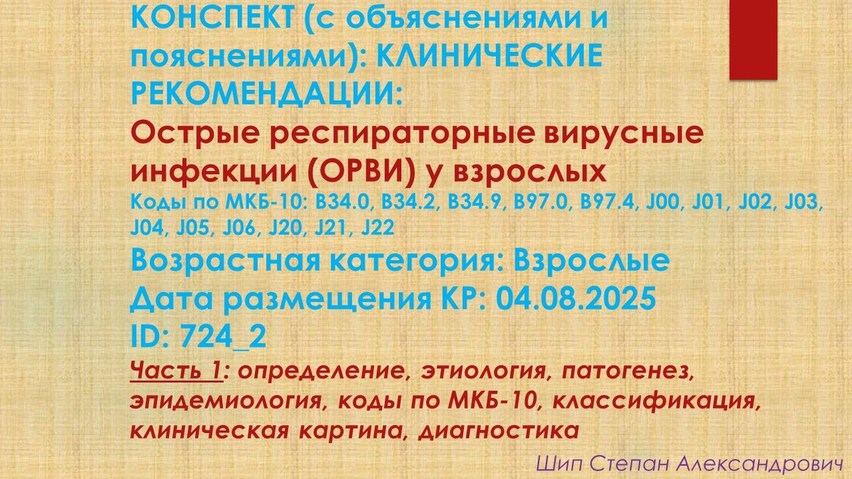 КОНСПЕКТ (с объяснениями и пояснениями): КЛИНИЧЕСКИЕ РЕКОМЕНДАЦИИ: ОСТРЫЕ РЕСПИРАТОРНЫЕ ВИРУСНЫЕ ИНФЕКЦИИ (ОРВИ) У ВЗРОСЛЫХ. Коды по МКБ-10: B34.0, B34.2, B34.9, B97.0, B97.4, J00, J01, J02, J03, J04, J05, J06, J20, J21, J22. Возрастная категория: Взрослые. Дата размещения КР: 04.08.2025. ID: 724_2. Часть 1: определение, этиология, патогенез, эпидемиология, классификация, клиническая картина, диагностика, дифференциальная диагностика
