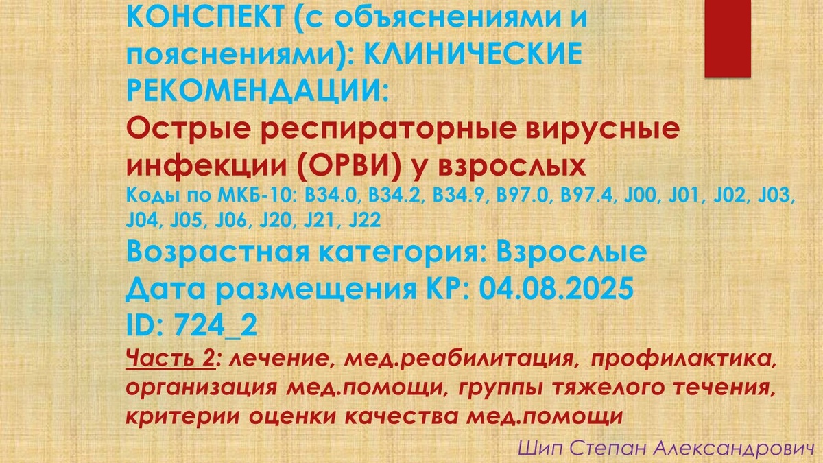 КОНСПЕКТ (с объяснениями и пояснениями): КЛИНИЧЕСКИЕ РЕКОМЕНДАЦИИ: ОСТРЫЕ РЕСПИРАТОРНЫЕ ВИРУСНЫЕ ИНФЕКЦИИ (ОРВИ) У ВЗРОСЛЫХ. Коды по МКБ-10: B34.0, B34.2, B34.9, B97.0, B97.4, J00, J01, J02, J03, J04, J05, J06, J20, J21, J22. Возрастная категория: Взрослые. Дата размещения КР: 04.08.2025. ID: 724_2. Часть 2: лечение, медицинская реабилитация, профилактика, организация мед.помощи, группы тяжелого течения, критерии оценки качества медицинской помощи