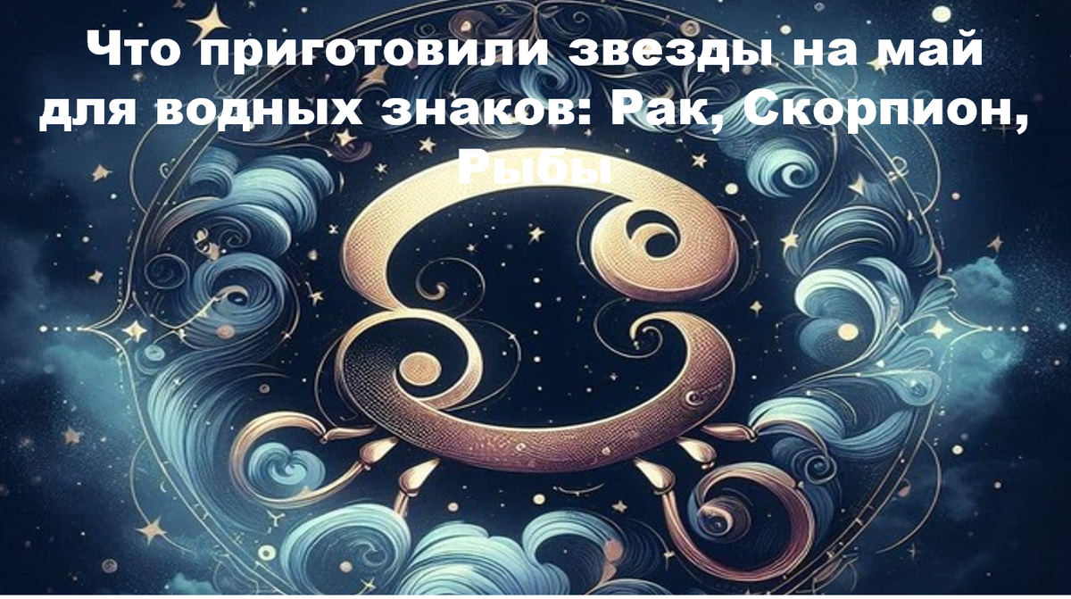 Май 2026 года усиливает интуитивный фон для водных знаков, направляя внимание внутрь, где скрыты ответы на вопросы о предназначении и кармических связях.
