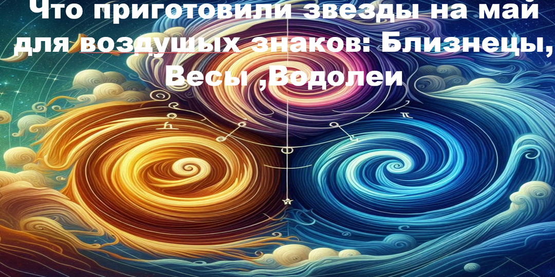 Что приготовили звезды на май для воздушых знаков: Близнецы, Весы ,Водолеи
