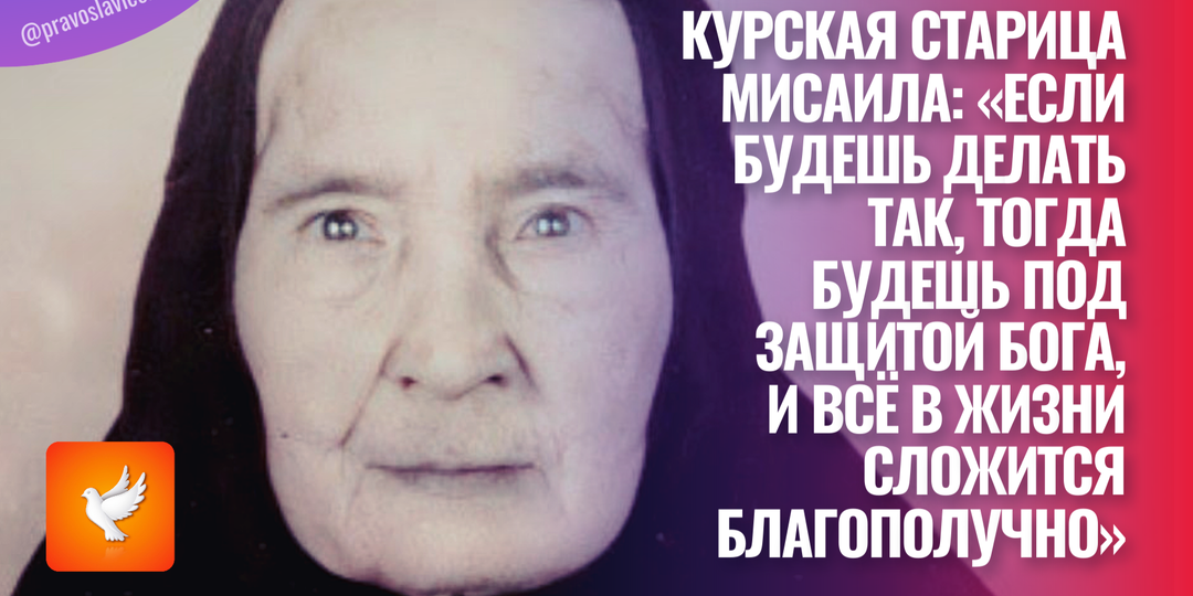 Курская старица Мисаила: «Если будешь делать так, тогда будешь под защитой Бога, и всё в жизни сложится благополучно»