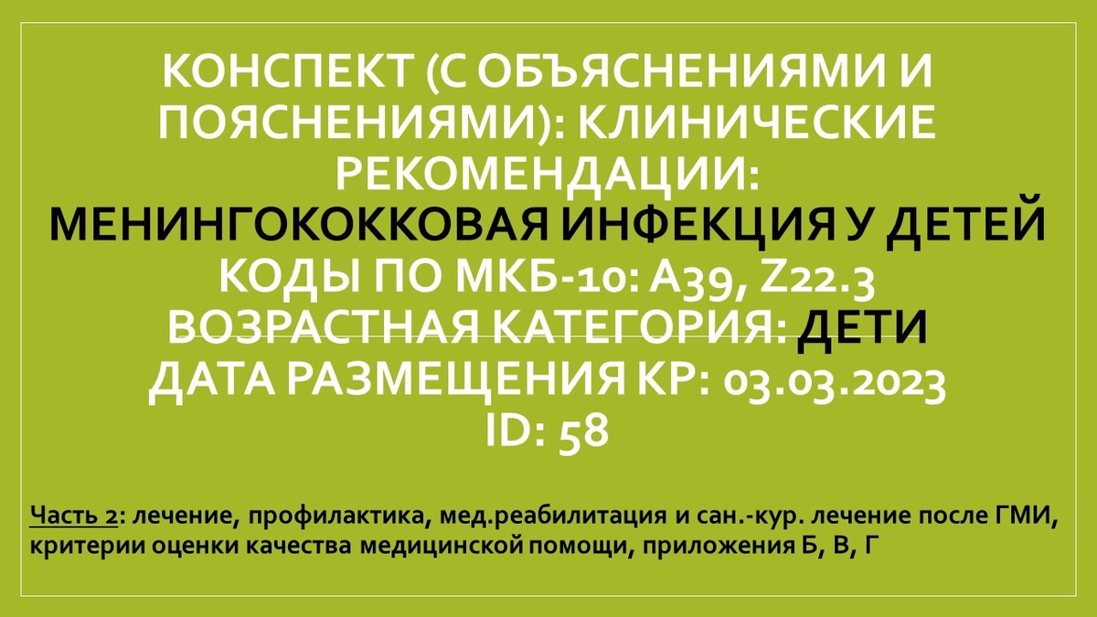 КОНСПЕКТ (с объяснениями и пояснениями): КЛИНИЧЕСКИЕ РЕКОМЕНДАЦИИ: Менингококковая инфекция у детей. Коды по МКБ-10: A39, Z22.3. Возрастная категория: Дети. Дата размещения КР: 03.03.2023. ID: 58. Часть 2: лечение, профилактика, мед.реабилитация и сан.-кур. лечение после ГМИ, критерии оценки качества медицинской помощи, приложения Б, В, Г