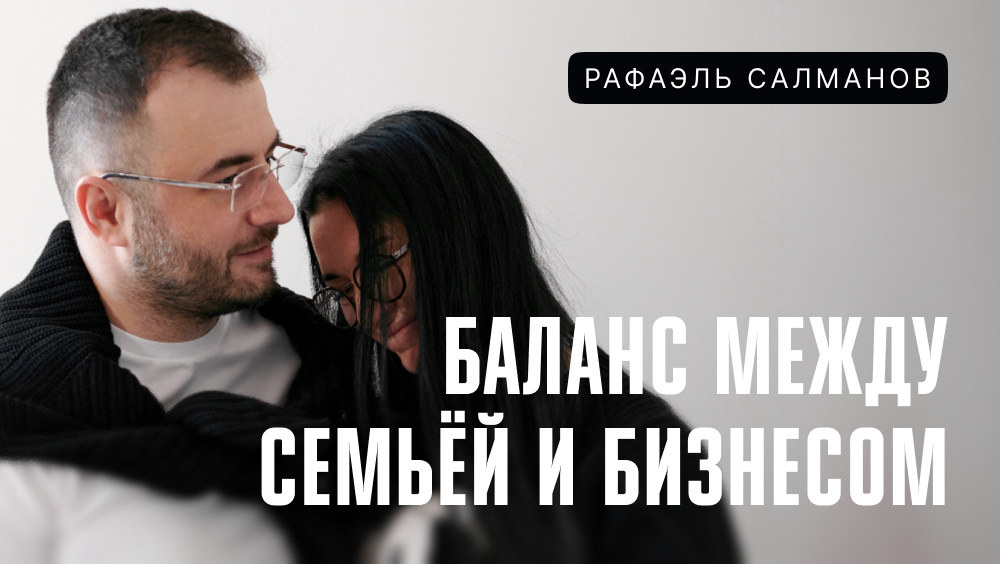 Рафаэль Салманов и его личная история баланса между семьей и бизнесом