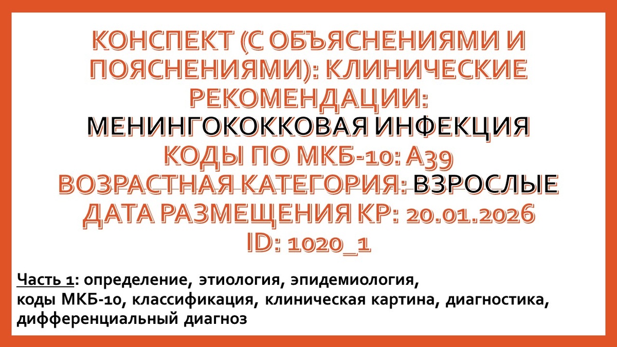 КОНСПЕКТ (с объяснениями и пояснениями): КЛИНИЧЕСКИЕ РЕКОМЕНДАЦИИ: Менингококковая инфекция. Коды по МКБ-10: A39. Возрастная категория: Взрослые. Дата размещения КР: 20.01.2026. ID: 1020_1. Часть 1: определение, этиология, эпидемиология, коды МКБ-10, классификация, клиническая картина, диагностика, дифференциальный диагноз
