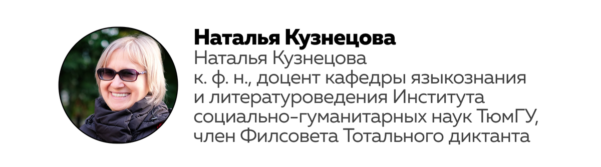 Кузнецова Наталья Владимировна
кандидат филологических наук, доцент кафедры языкознания и литературоведения Института социально-гуманитарных наук Тюменского государственного университета, член Филологического совета Тотального диктанта