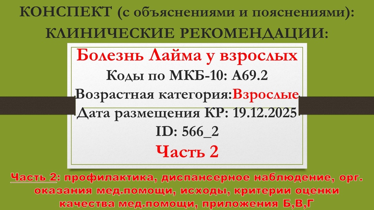 КОНСПЕКТ (с объяснениями и пояснениями): КЛИНИЧЕСКИЕ РЕКОМЕНДАЦИИ: Болезнь Лайма у взрослых. Коды по МКБ-10: A69.2. Возрастная категория: Взрослые. Дата размещения КР: 19.12.2025. ID: 566_2. Часть 2: профилактика, диспансерное наблюдение, орг. оказания мед.помощи, исходы, критерии оценки качества мед.помощи, приложения Б,В,Г
