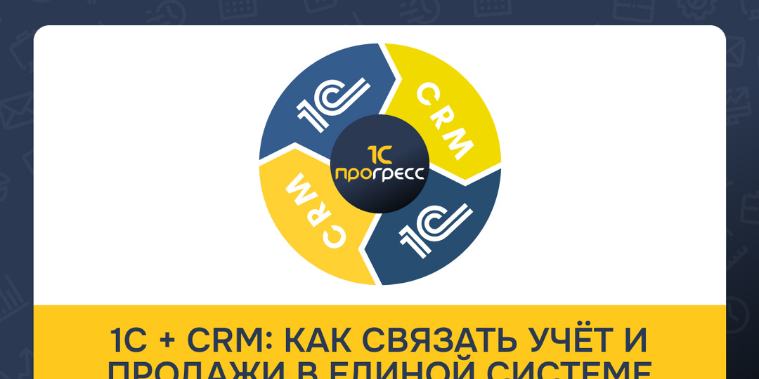 1С + CRM: как связать учёт и продажи в единой системе