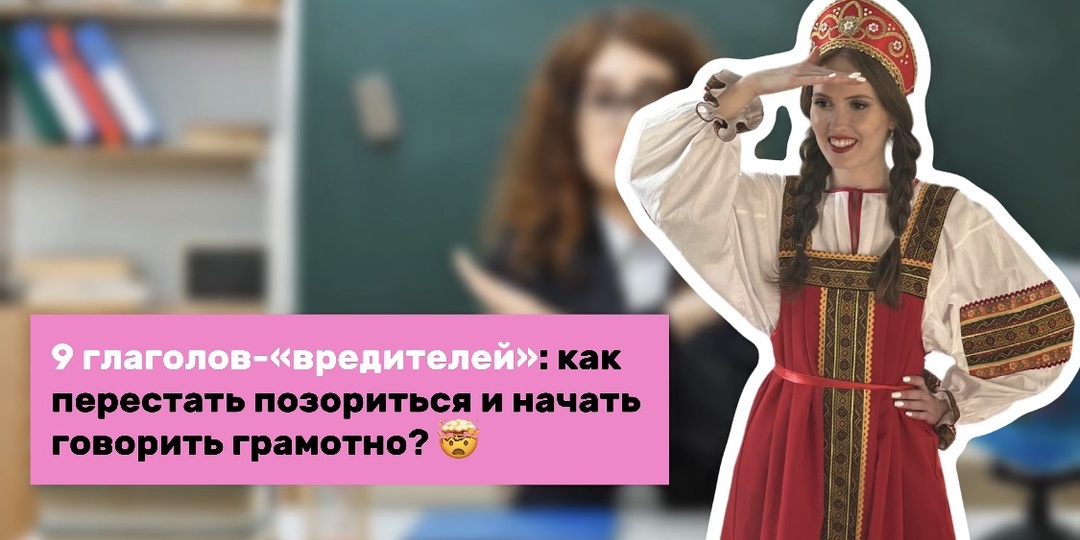 9 глаголов-«вредителей»: как перестать позориться и начать говорить грамотно?