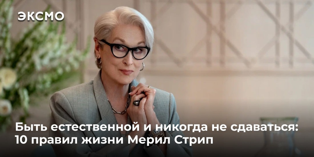 Быть естественной и никогда не сдаваться: 10 правил жизни Мерил Стрип