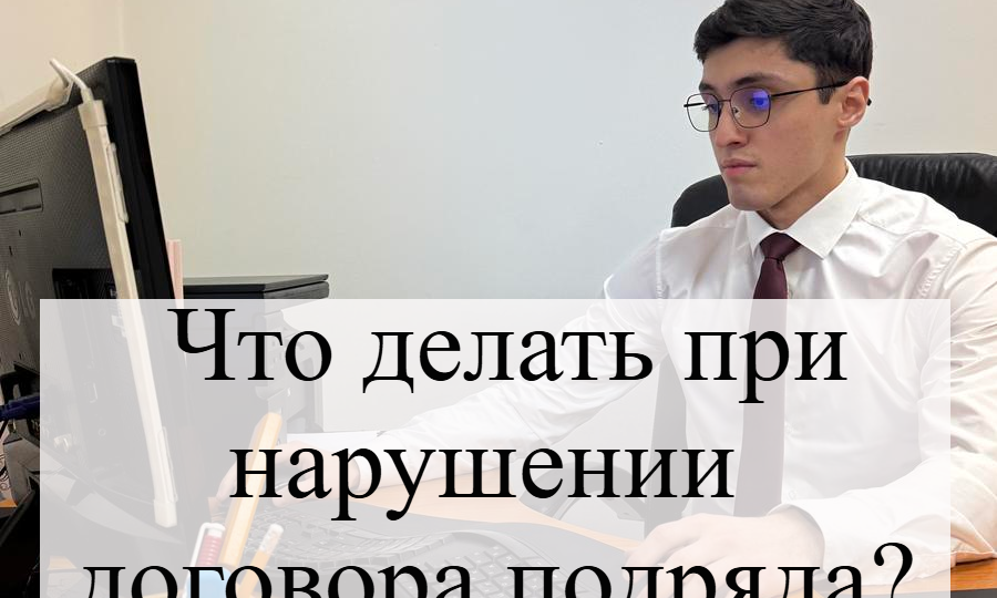 Что делать при нарушении договора подряда?