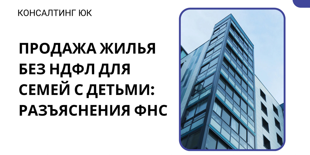 Продажа жилья без НДФЛ для семей с детьми: разъяснения ФНС