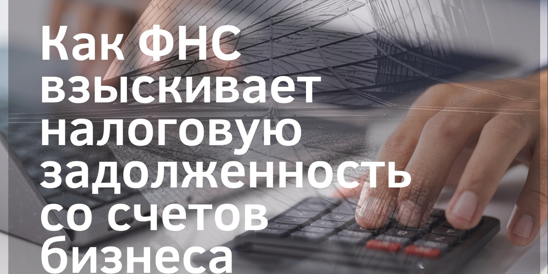 Как ФНС взыскивает налоговую задолженность со счетов бизнеса