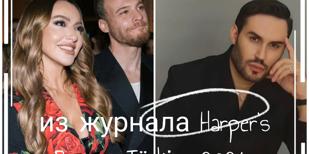 Керем Бюрсин и Хадисе: эксклюзивная беседа в журнале Harper’s Bazaar Türkiye 2026. Часть 2.