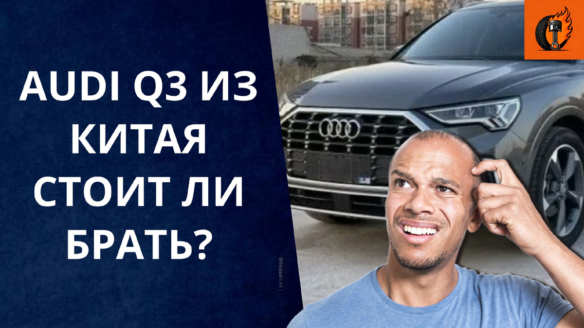 AUDI Q3 ИЗ КИТАЯ: СТОИТ ЛИ БРАТЬ?