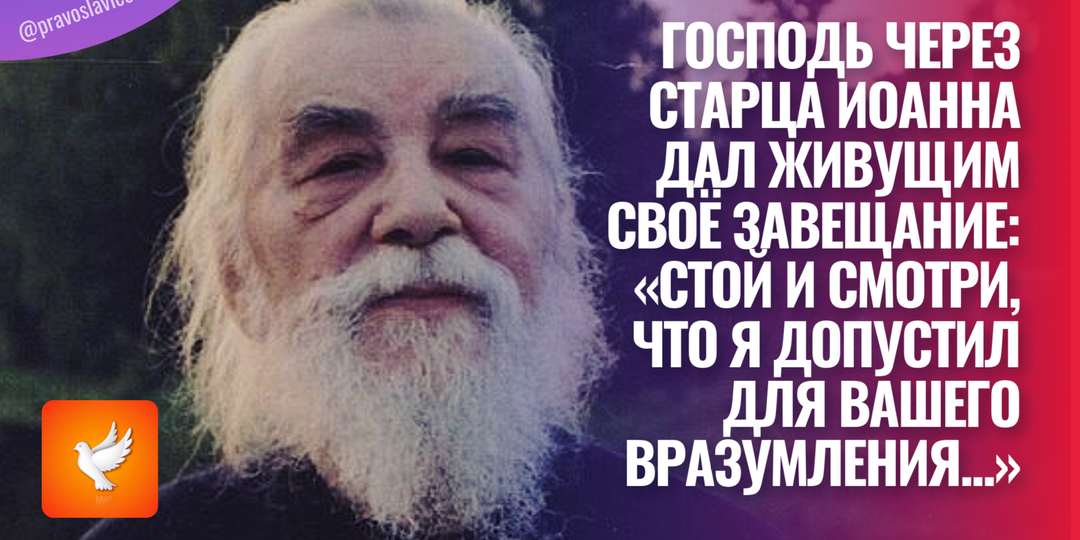 Господь через старца Иоанна дал живущим Своё Завещание: «Стой и смотри, что Я допустил для вашего вразумления...»
