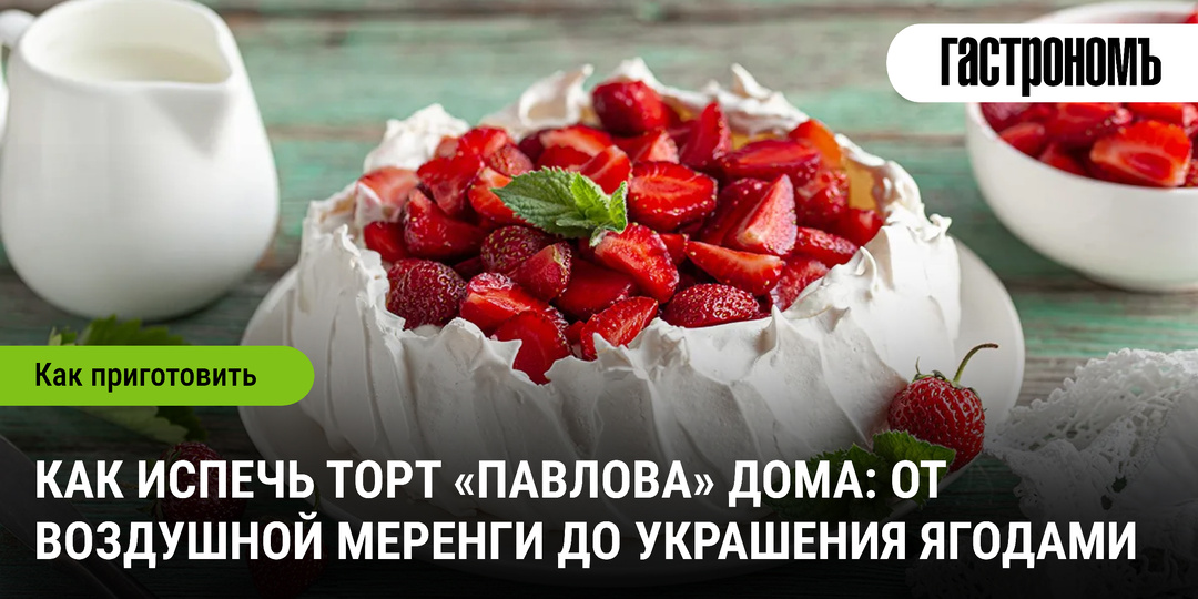 Как испечь торт «Павлова» дома: от воздушной меренги до украшения ягодами