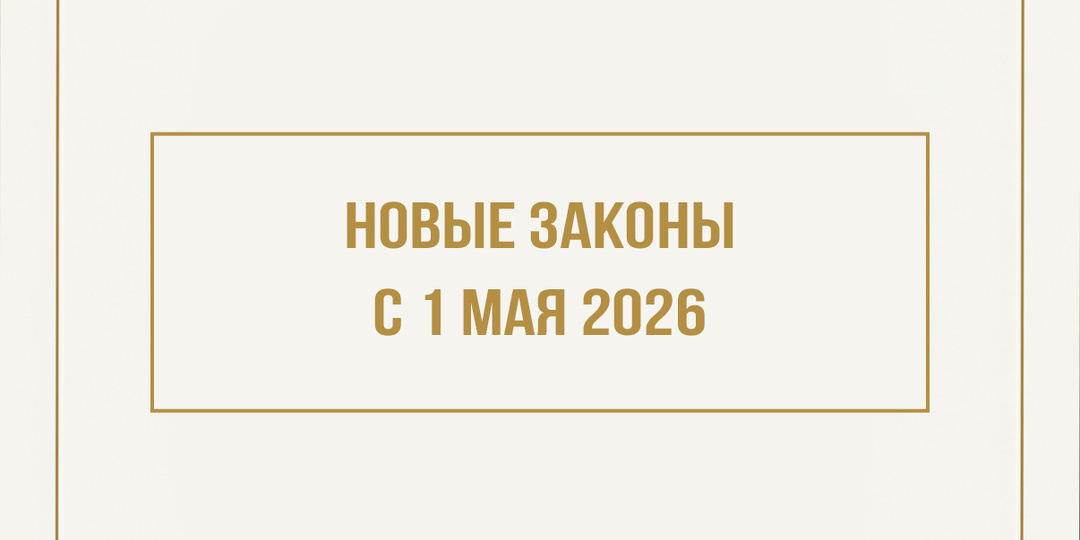 НОВЫЕ ЗАКОНЫ С 1 МАЯ 2026