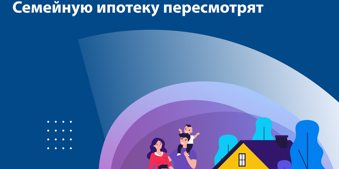 Семейную ипотеку пересмотрят