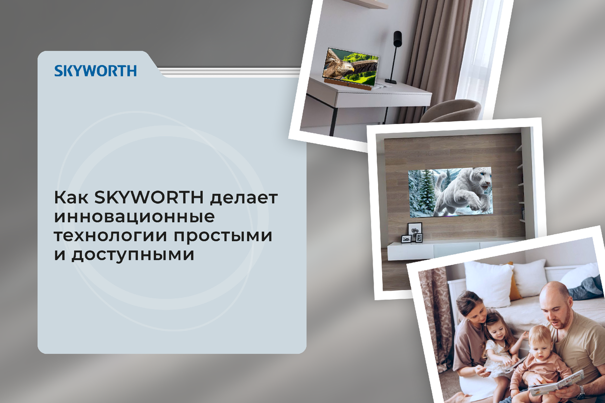 Как SKYWORTH делает инновационные технологии простыми и доступными 