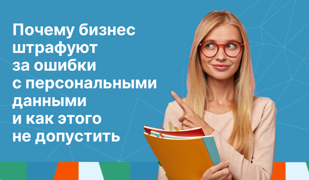 Почему бизнес штрафуют за ошибки с персональными данными и как этого не допустить
