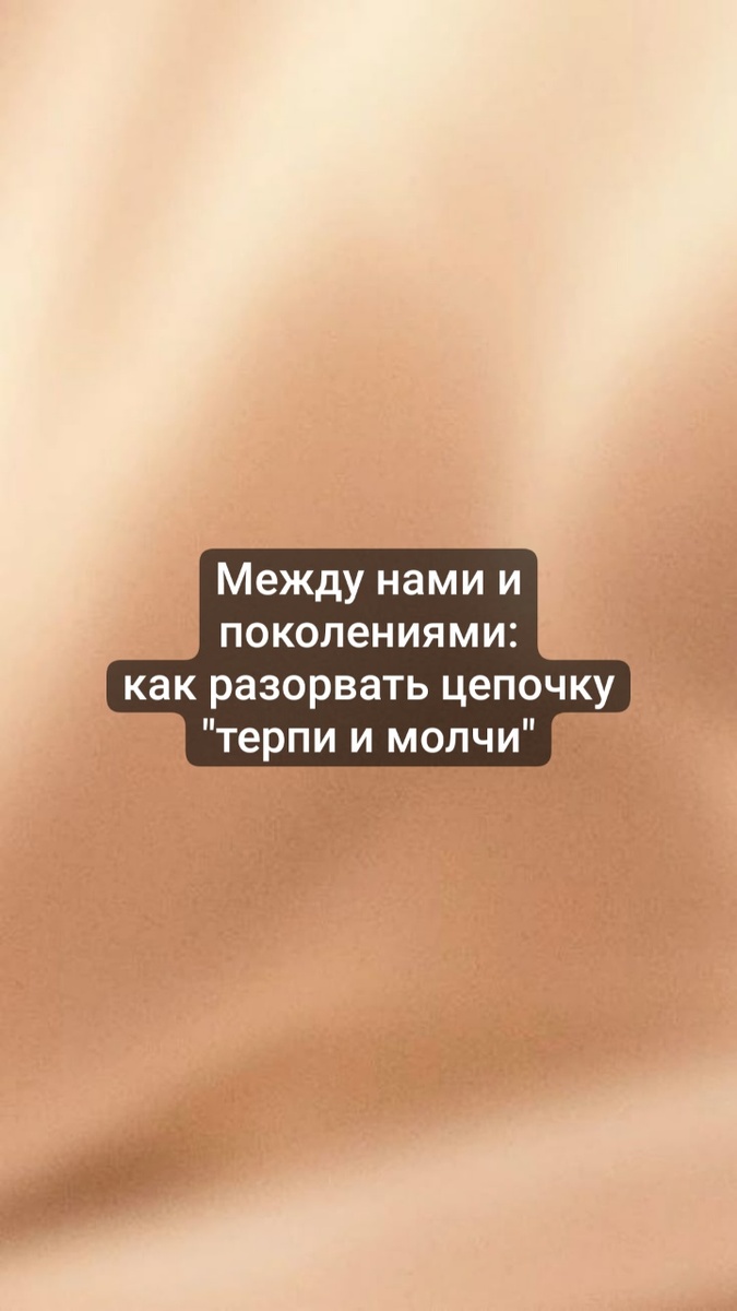 Между нами и поколениями:
как разорвать цепочку "терпи и молчи"