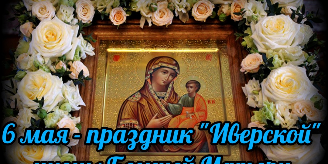 6 мая - праздник "Иверской" иконы Божией Матери