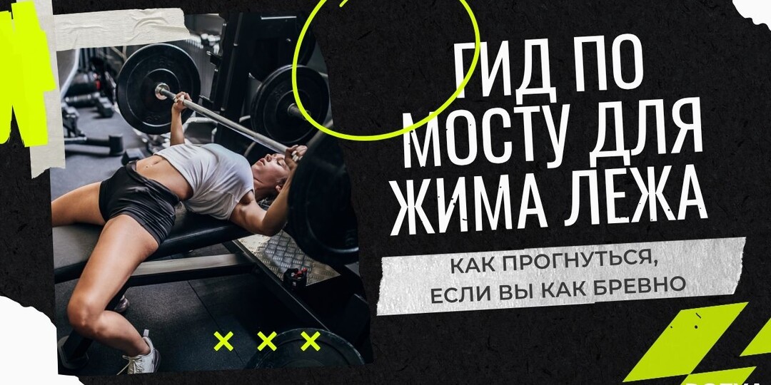 ГИД ПО МОСТУ ДЛЯ ЖИМА ЛЕЖА КАК ПРОГНУТЬСЯ, ЕСЛИ ВЫ КАК БРЕВНО