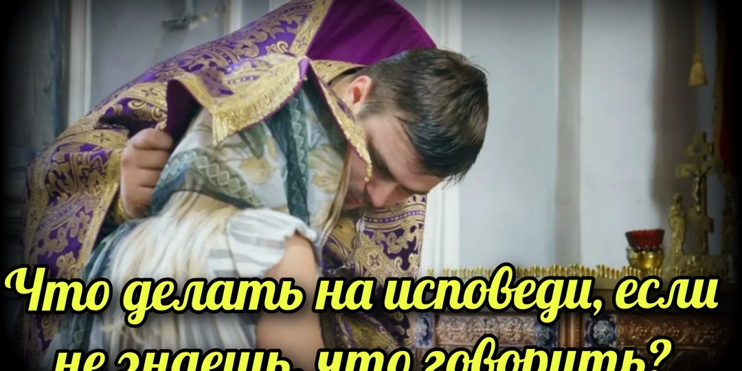 Что делать на исповеди, если не знаешь, что говорить?