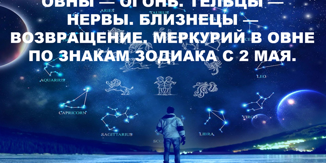 ОВНЫ — ОГОНЬ. ТЕЛЬЦЫ — НЕРВЫ. БЛИЗНЕЦЫ — ВОЗВРАЩЕНИЕ. МЕРКУРИЙ В ОВНЕ ПО ЗНАКАМ ЗОДИАКА С 2 МАЯ.