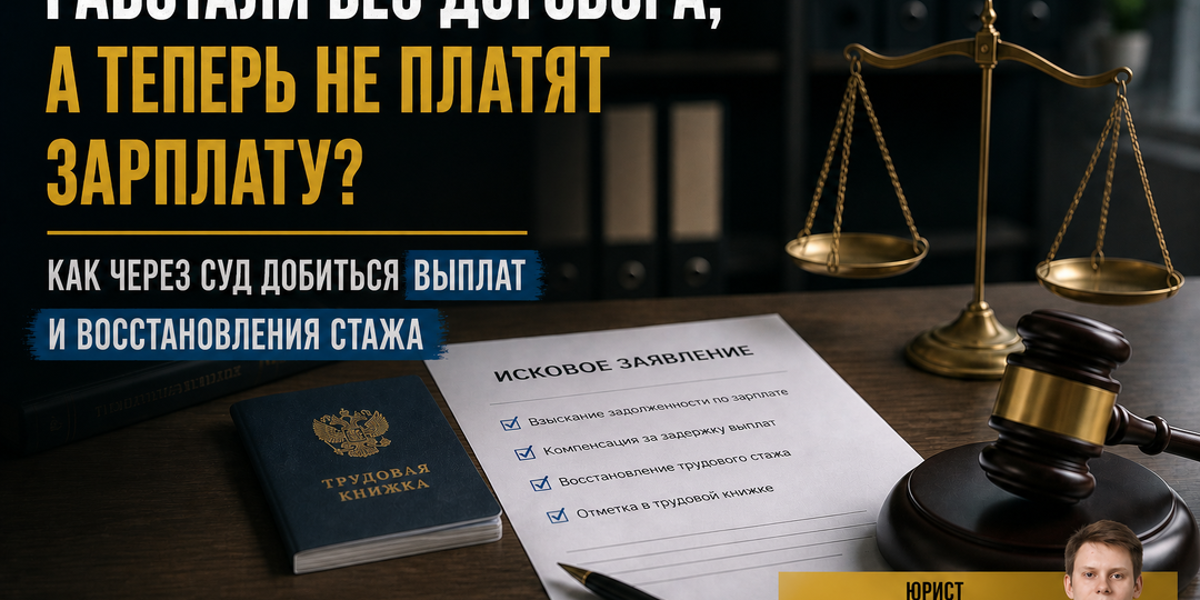 РАБОТАЛИ БЕЗ ДОГОВОРА, А ТЕПЕРЬ НЕ ПЛАТЯТ ЗАРПЛАТУ? КАК ЧЕРЕЗ СУД ДОБИТЬСЯ ВЫПЛАТ И ВОССТАНОВЛЕНИЯ СТАЖА