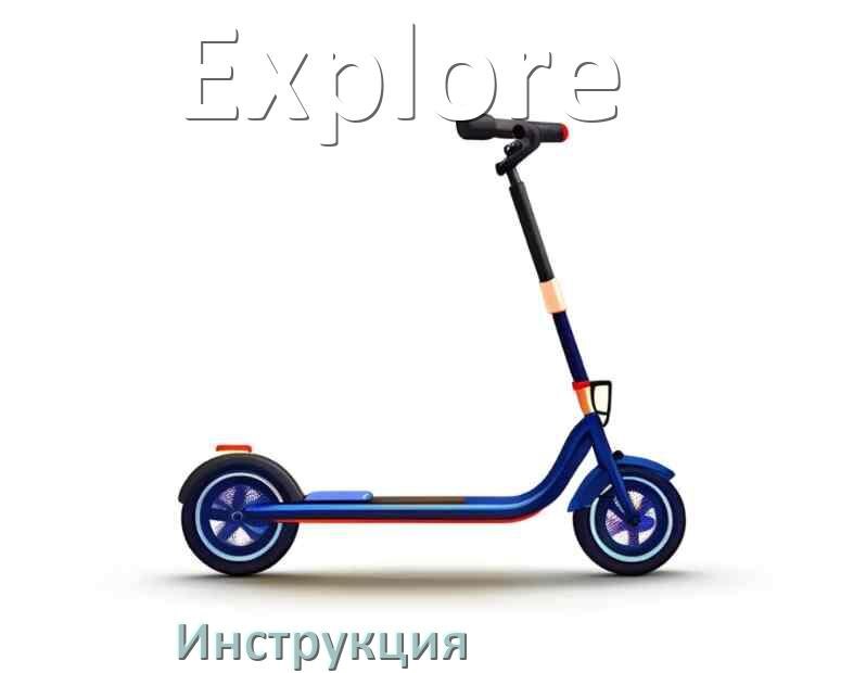 
Инструкция по эксплуатации самоката Explore руководство пользователя на русском