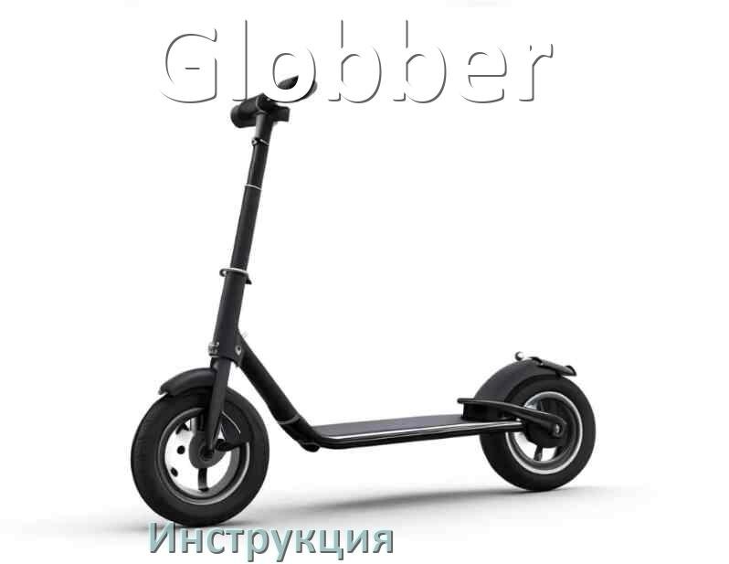 
Инструкция по эксплуатации самоката Globber руководство пользователя на русском