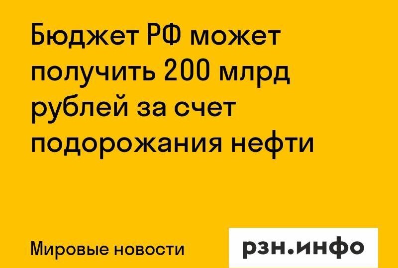 Бюджет РФ может получить 200 млрд рублей за счет подорожания нефти