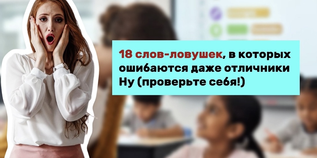 18 слов-ловушек, в которых ошибаются даже отличники (проверьте себя!)