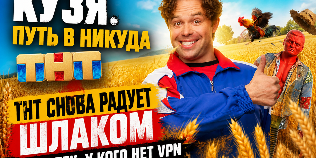 КУЗЯ. ПУТЬ В НИКУДА: ТНТ СНОВА РАДУЕТ ШЛАКОМ ДЛЯ ТЕХ, У КОГО НЕТ VPN
