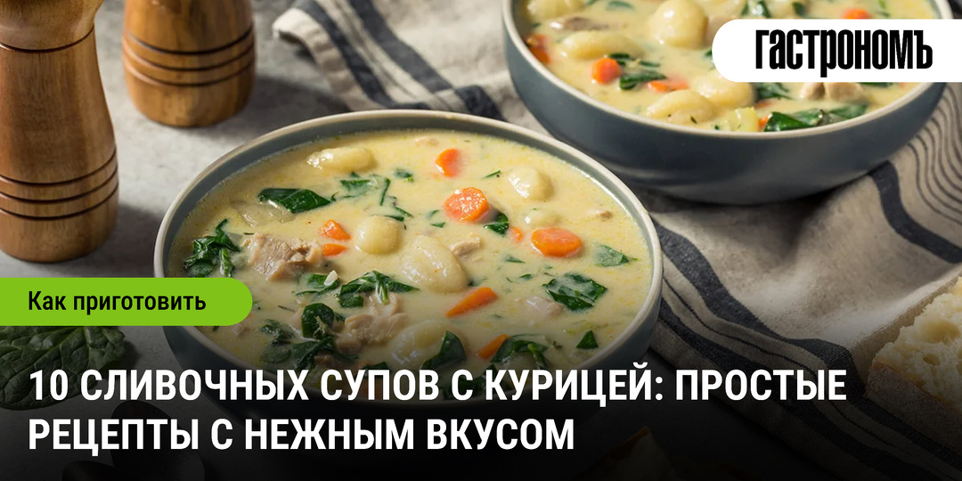 10 сливочных супов с курицей: простые рецепты с нежным вкусом