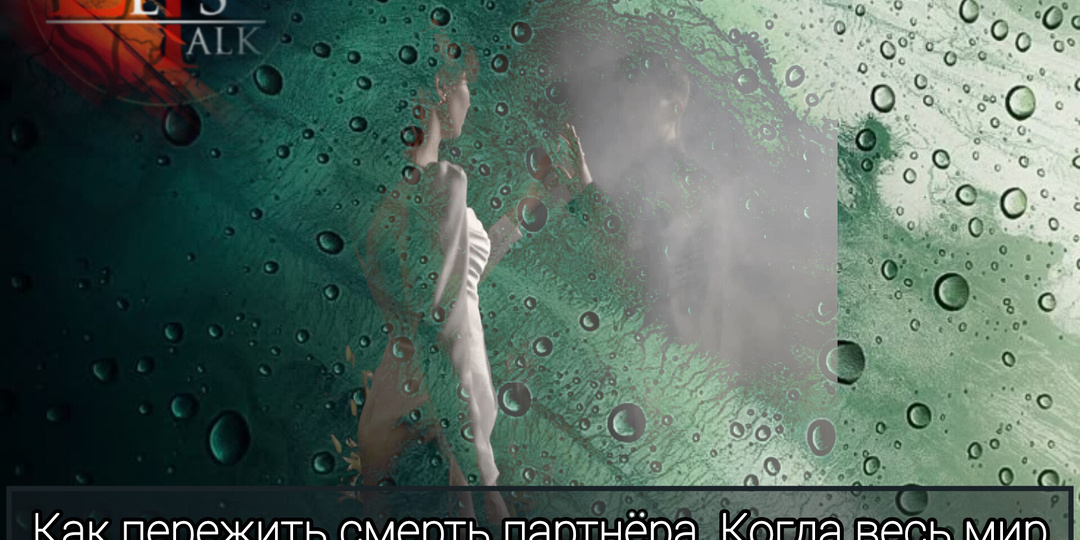 Как пережить смерть партнёра.  Когда весь мир продолжает жить, а у вас внутри остановилось время