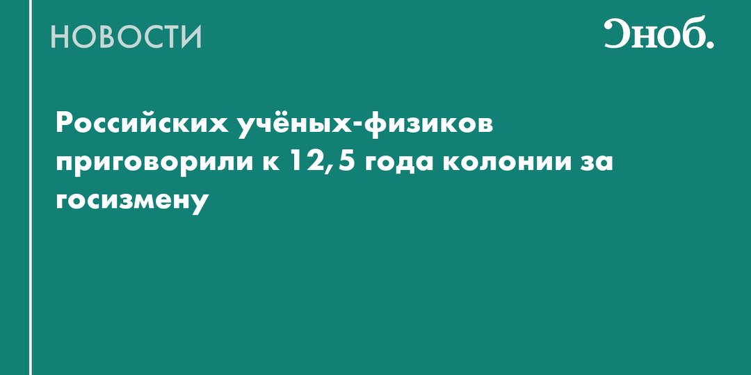 Российских учёных-физиков приговорили к 12,5 года колонии за госизмену