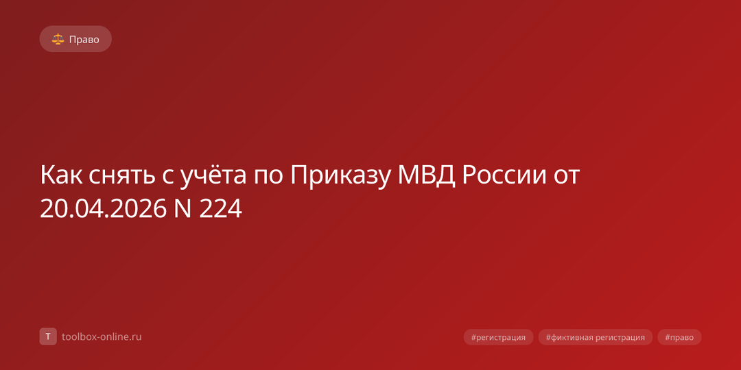 Как снять с учёта по Приказу МВД России от 20.04.2026 N 224