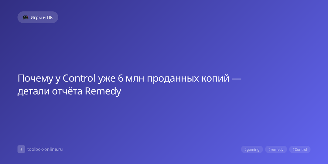 Почему у Control уже 6 млн проданных копий — детали отчёта Remedy