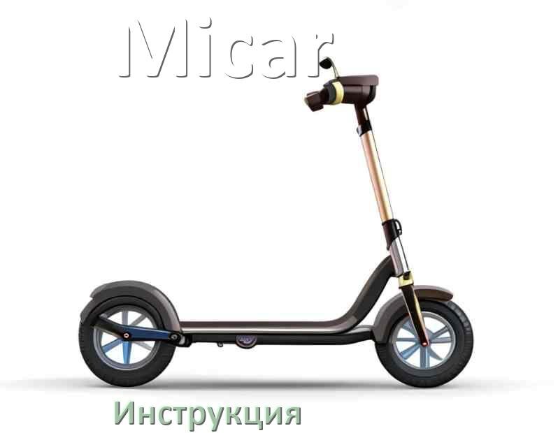 
Инструкция по эксплуатации самоката Micar руководство пользователя на русском