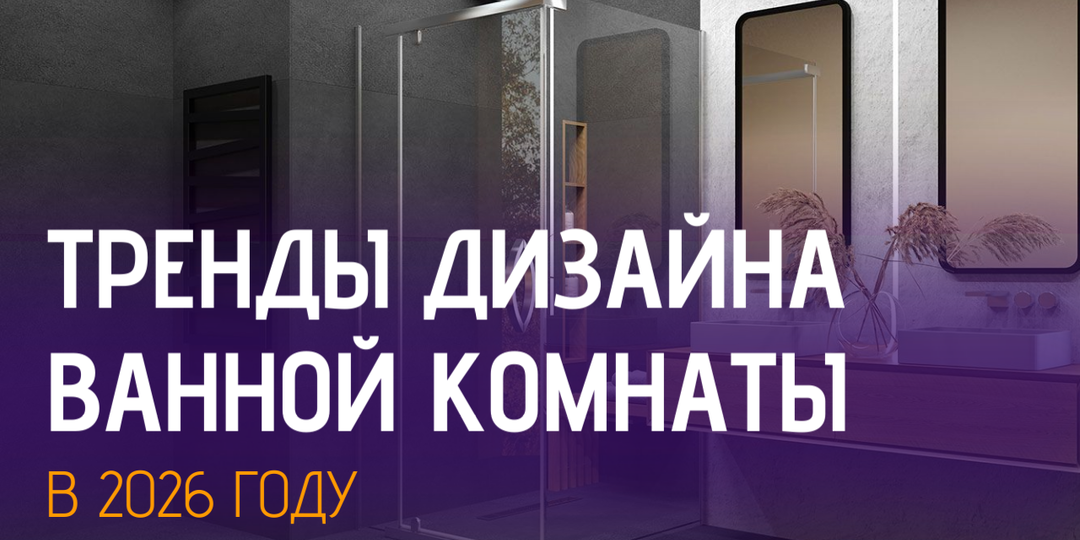 ТРЕНДЫ ДИЗАЙНА ВАННОЙ КОМНАТЫ В 2026 ГОДУ